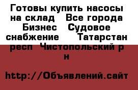 Готовы купить насосы на склад - Все города Бизнес » Судовое снабжение   . Татарстан респ.,Чистопольский р-н